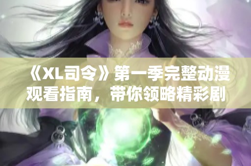 《XL司令》第一季完整动漫观看指南，带你领略精彩剧情和角色魅力
