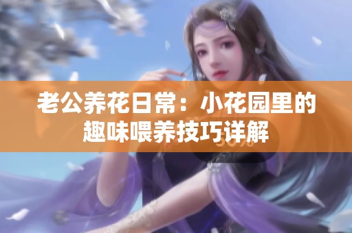 老公养花日常：小花园里的趣味喂养技巧详解