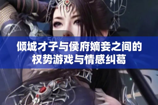 倾城才子与侯府嫡妾之间的权势游戏与情感纠葛