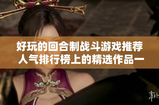 好玩的回合制战斗游戏推荐 人气排行榜上的精选作品一览