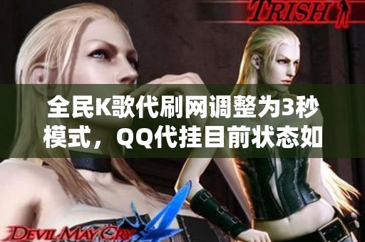 全民K歌代刷网调整为3秒模式，QQ代挂目前状态如何更新解析