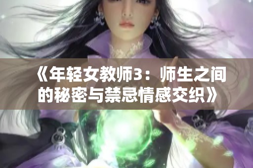 《年轻女教师3：师生之间的秘密与禁忌情感交织》