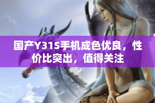 国产Y31S手机成色优良，性价比突出，值得关注