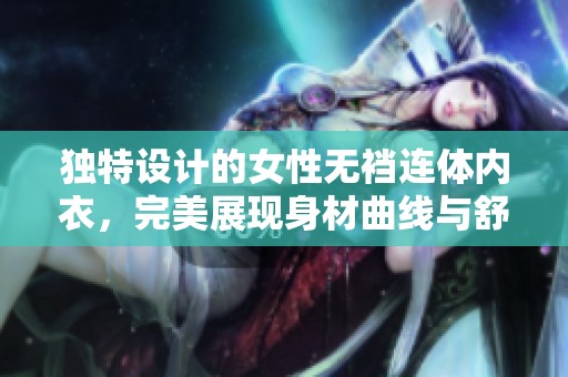 独特设计的女性无裆连体内衣，完美展现身材曲线与舒适度