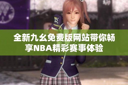 全新九幺免费版网站带你畅享NBA精彩赛事体验
