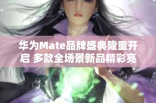 华为Mate品牌盛典隆重开启 多款全场景新品精彩亮相