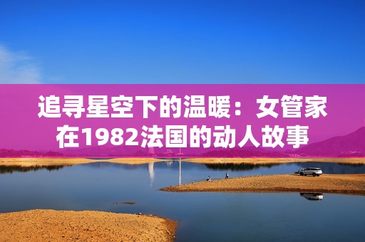 追寻星空下的温暖：女管家在1982法国的动人故事