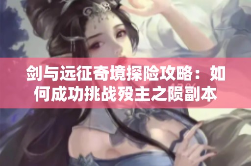 剑与远征奇境探险攻略：如何成功挑战殁主之陨副本