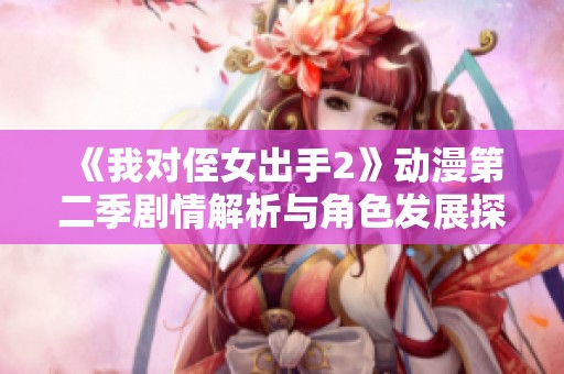 《我对侄女出手2》动漫第二季剧情解析与角色发展探讨
