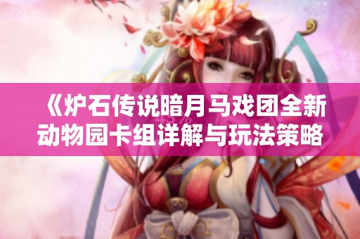 《炉石传说暗月马戏团全新动物园卡组详解与玩法策略》