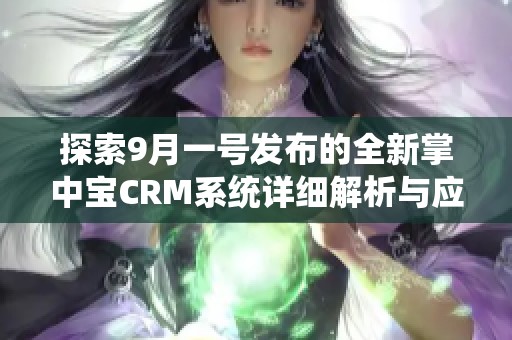 探索9月一号发布的全新掌中宝CRM系统详细解析与应用指南