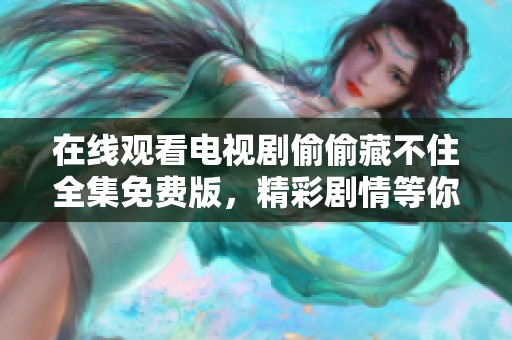 在线观看电视剧偷偷藏不住全集免费版，精彩剧情等你探索