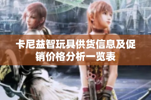 卡尼益智玩具供货信息及促销价格分析一览表