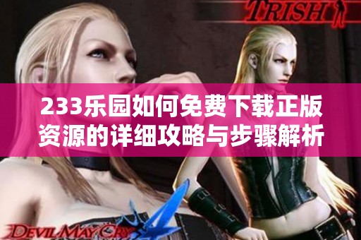 233乐园如何免费下载正版资源的详细攻略与步骤解析