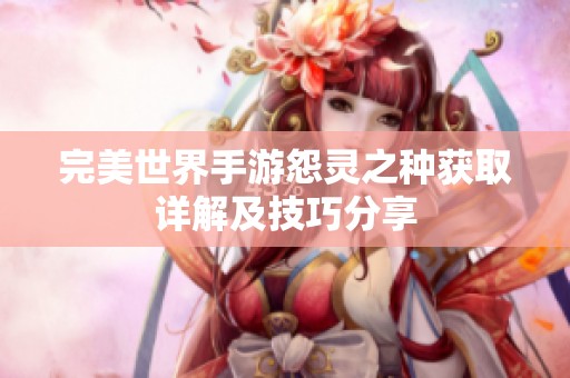 完美世界手游怨灵之种获取详解及技巧分享