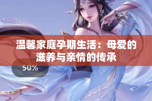 温馨家庭孕期生活：母爱的滋养与亲情的传承