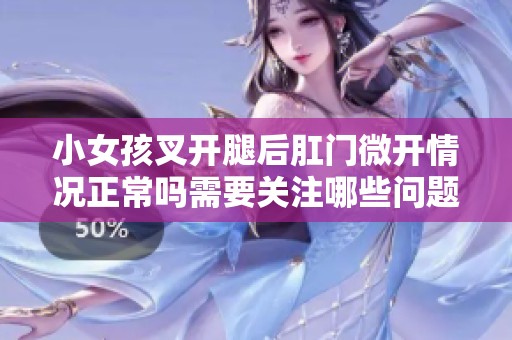 小女孩叉开腿后肛门微开情况正常吗需要关注哪些问题
