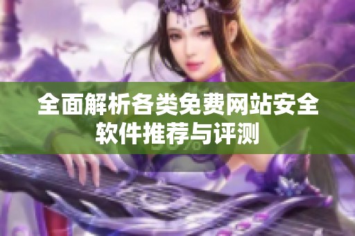 全面解析各类免费网站安全软件推荐与评测