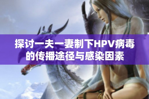 探讨一夫一妻制下HPV病毒的传播途径与感染因素