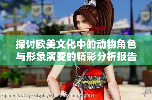 探讨欧美文化中的动物角色与形象演变的精彩分析报告