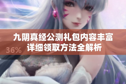 九阴真经公测礼包内容丰富 详细领取方法全解析