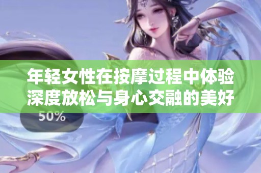年轻女性在按摩过程中体验深度放松与身心交融的美好时刻