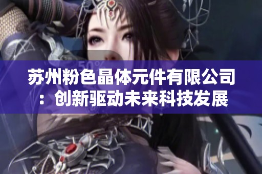 苏州粉色晶体元件有限公司：创新驱动未来科技发展