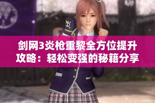 剑网3炎枪重黎全方位提升攻略：轻松变强的秘籍分享