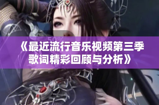 《最近流行音乐视频第三季歌词精彩回顾与分析》
