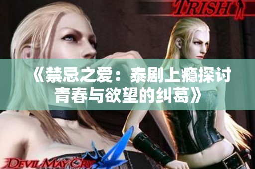 《禁忌之爱：泰剧上瘾探讨青春与欲望的纠葛》
