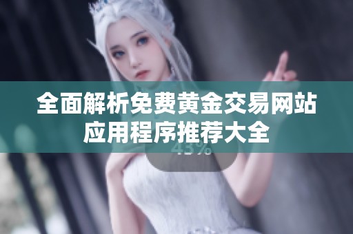 全面解析免费黄金交易网站应用程序推荐大全