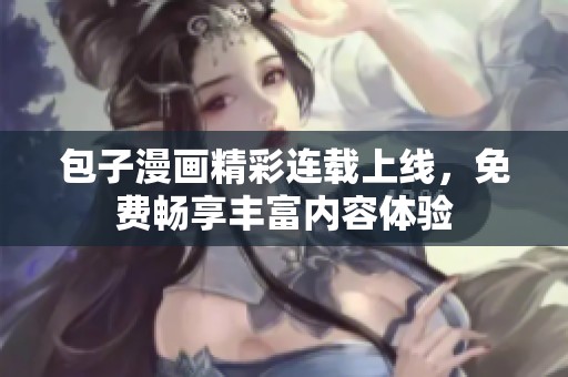 包子漫画精彩连载上线，免费畅享丰富内容体验