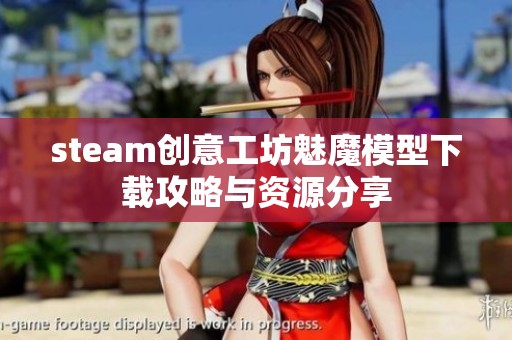 steam创意工坊魅魔模型下载攻略与资源分享