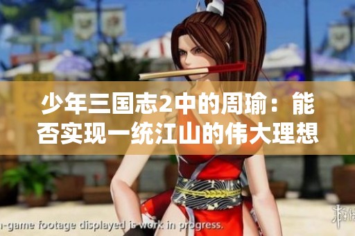 少年三国志2中的周瑜：能否实现一统江山的伟大理想