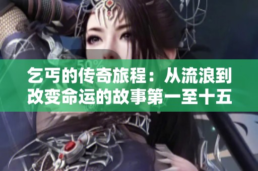 乞丐的传奇旅程：从流浪到改变命运的故事第一至十五节