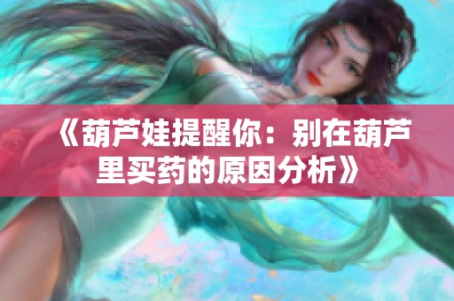 《葫芦娃提醒你：别在葫芦里买药的原因分析》
