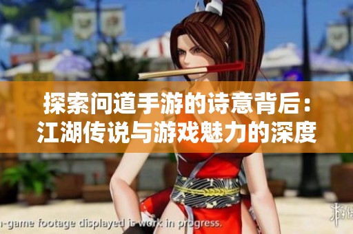 探索问道手游的诗意背后：江湖传说与游戏魅力的深度解析