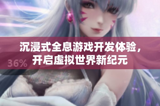 沉浸式全息游戏开发体验，开启虚拟世界新纪元