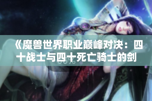 《魔兽世界职业巅峰对决：四十战士与四十死亡骑士的剑刃风暴较量》