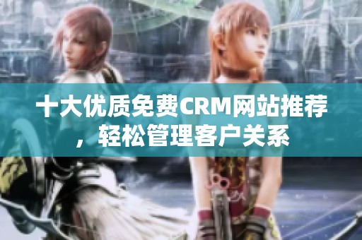 十大优质免费CRM网站推荐，轻松管理客户关系