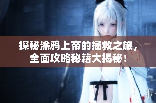 探秘涂鸦上帝的拯救之旅，全面攻略秘籍大揭秘！