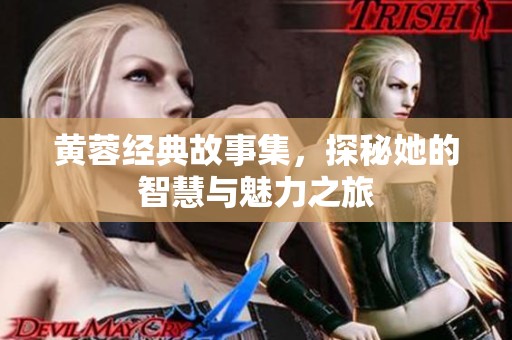 黄蓉经典故事集，探秘她的智慧与魅力之旅