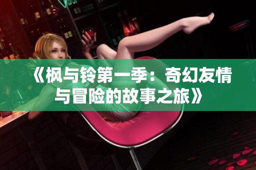 《枫与铃第一季：奇幻友情与冒险的故事之旅》