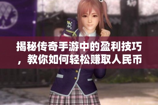 揭秘传奇手游中的盈利技巧，教你如何轻松赚取人民币