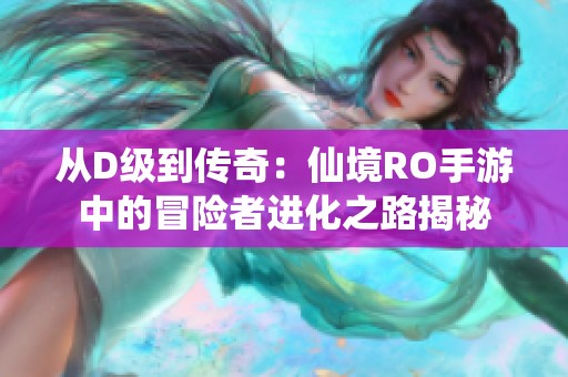 从D级到传奇：仙境RO手游中的冒险者进化之路揭秘