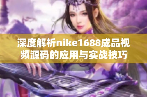深度解析nike1688成品视频源码的应用与实战技巧