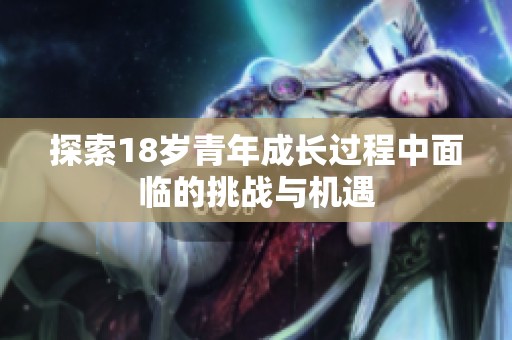 探索18岁青年成长过程中面临的挑战与机遇