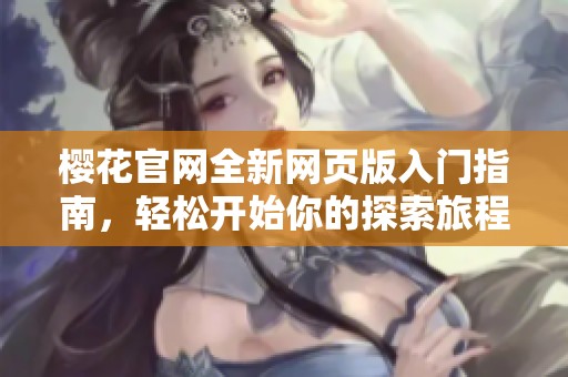 樱花官网全新网页版入门指南，轻松开始你的探索旅程