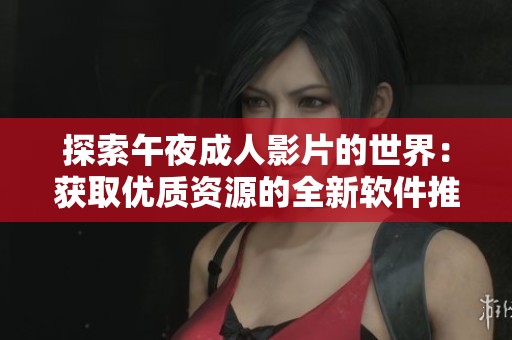 探索午夜成人影片的世界：获取优质资源的全新软件推荐
