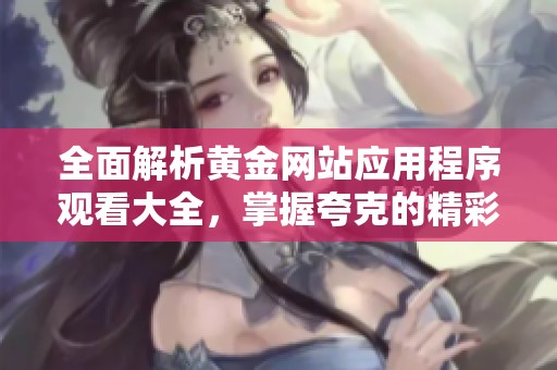 全面解析黄金网站应用程序观看大全，掌握夸克的精彩内容
